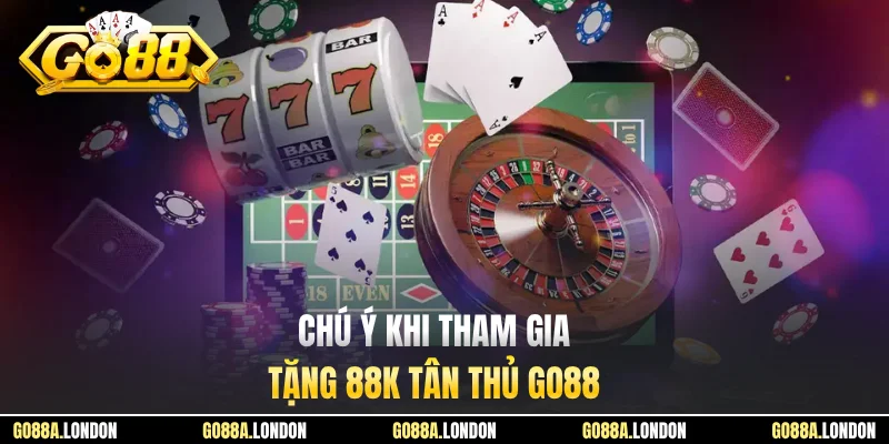 Chú ý khi tham gia tặng 88K tân thủ GO88