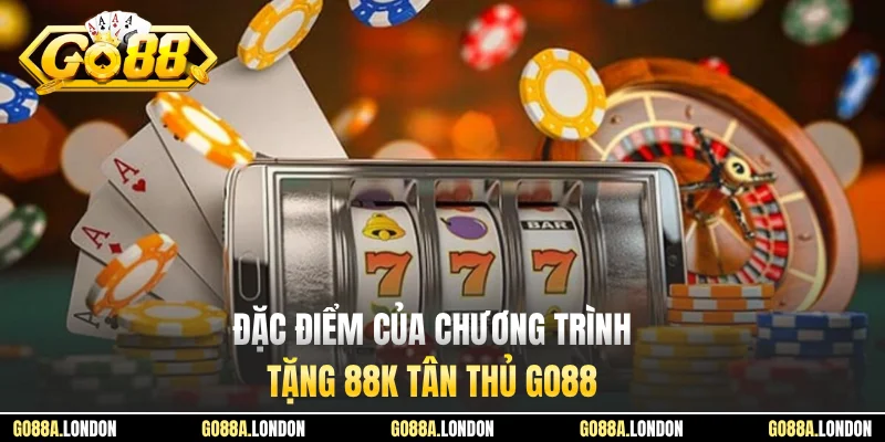 Đặc điểm của chương trình tặng 88K tân thủ GO88